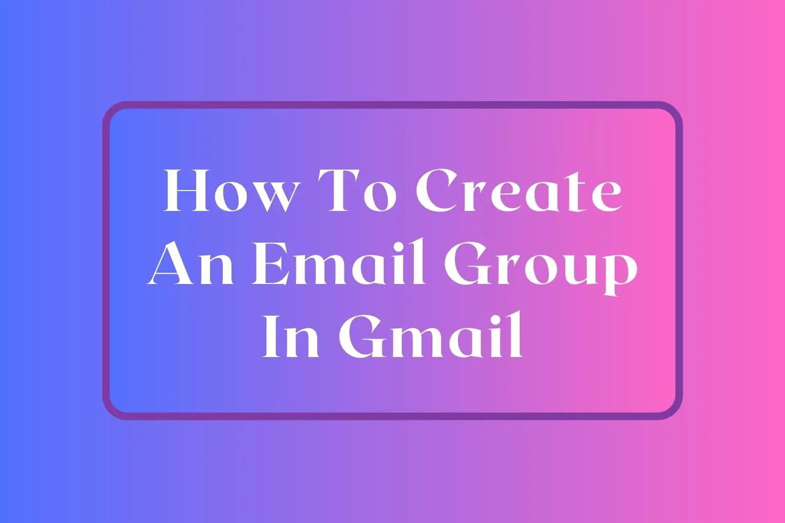 How To Create An Email Group In Gmail