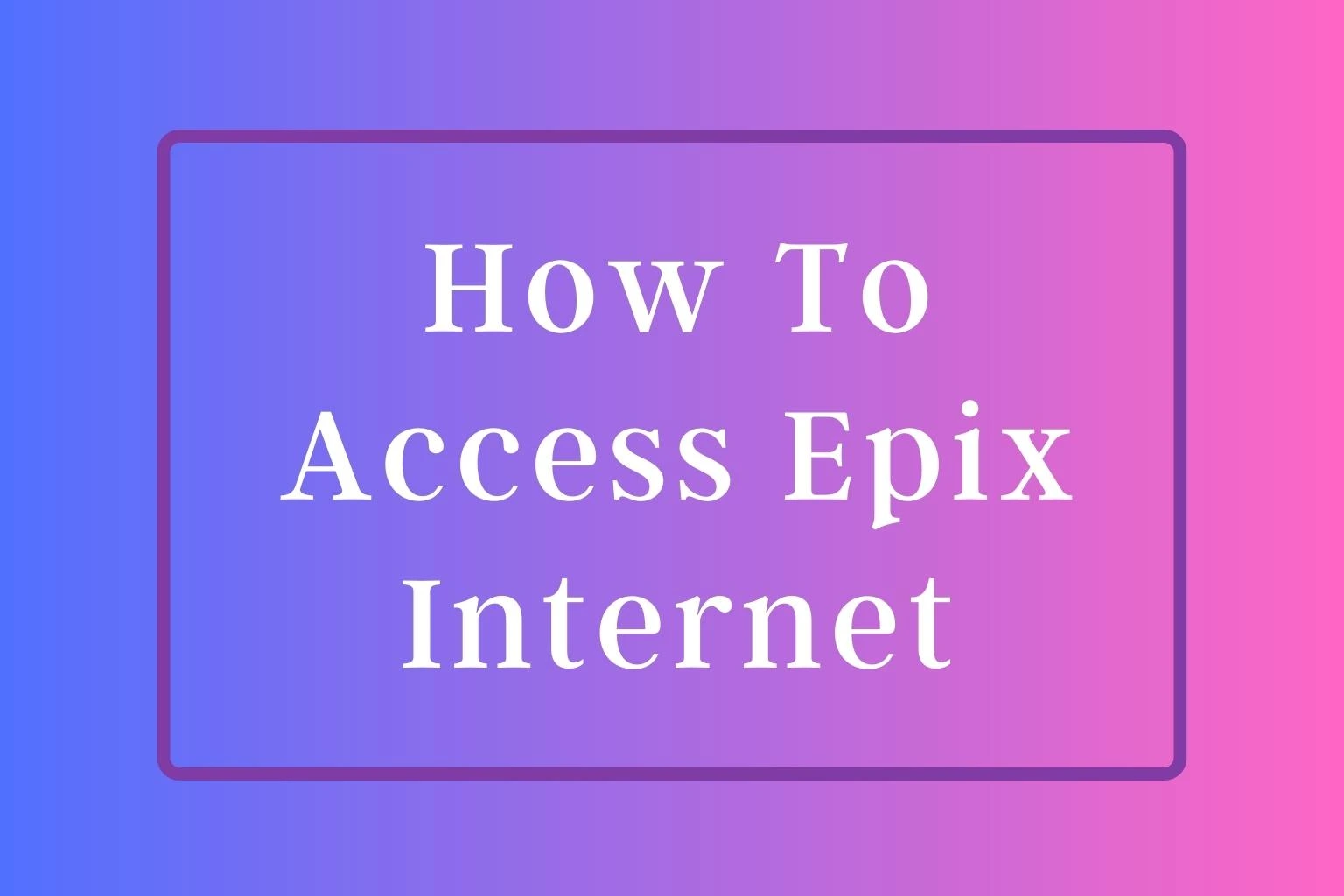 How To Access Epix Internet