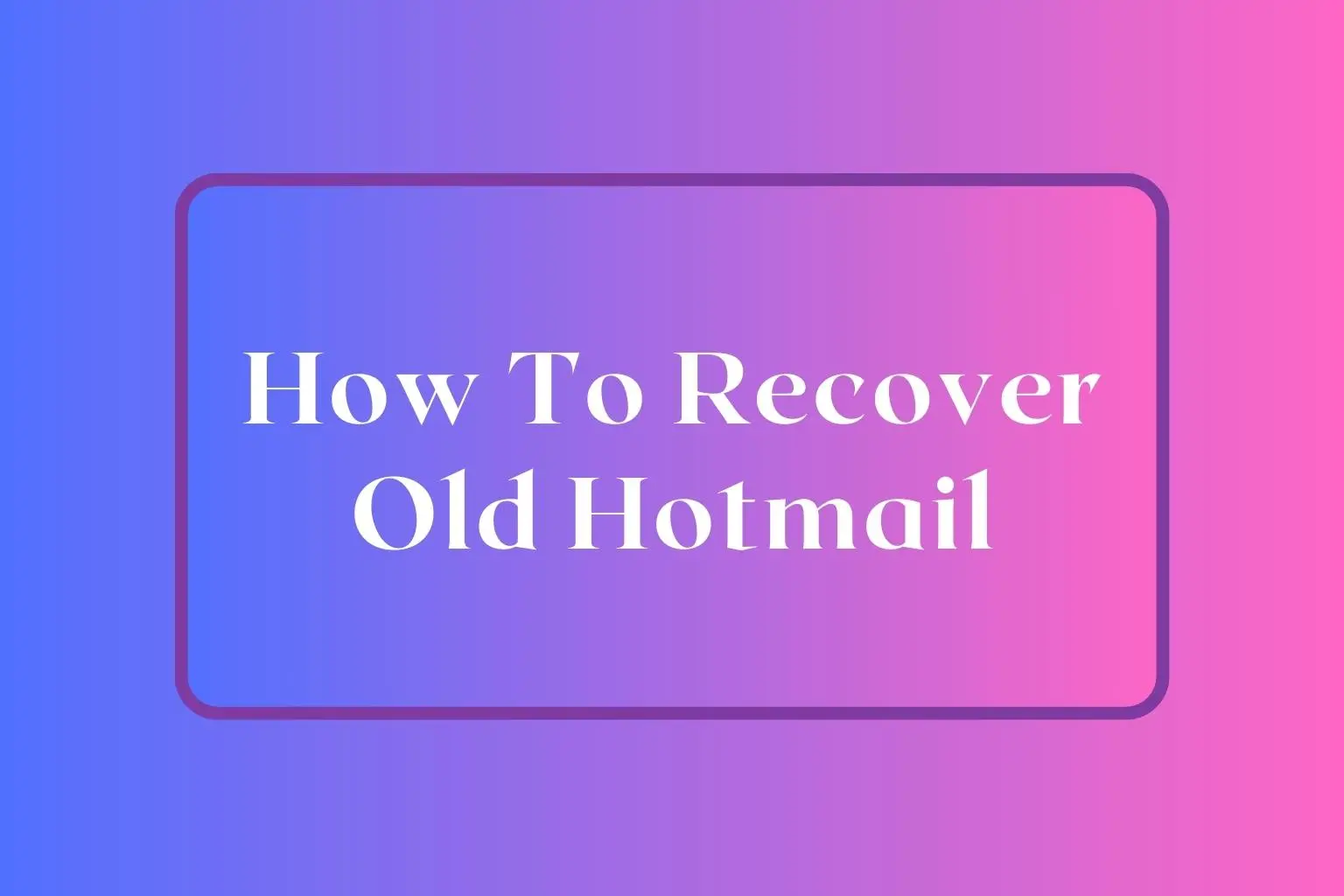How to Recover Old Hotmail Accounts